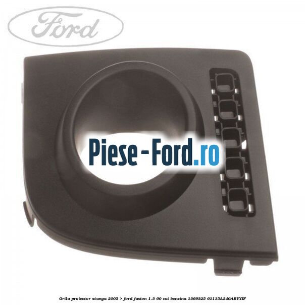 Grila proiector stanga Ford Fusion 1.3 60 cai benzina